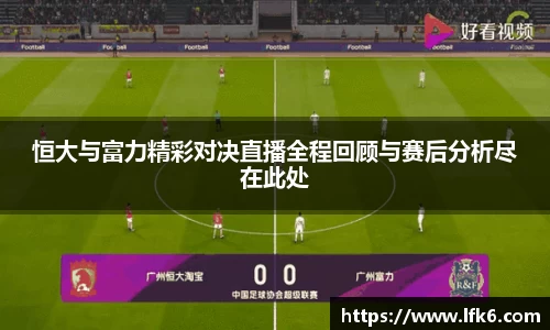 恒大与富力精彩对决直播全程回顾与赛后分析尽在此处