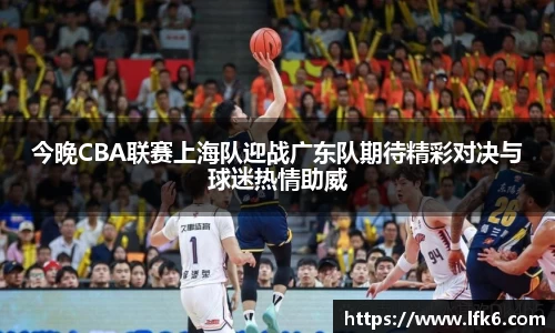 今晚CBA联赛上海队迎战广东队期待精彩对决与球迷热情助威