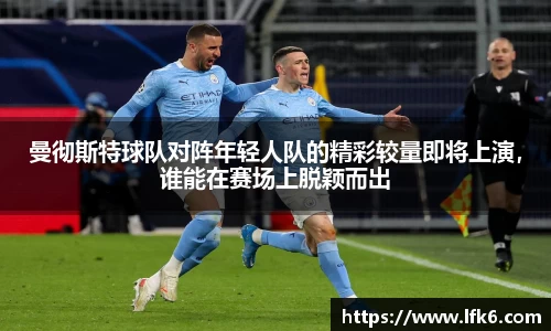 曼彻斯特球队对阵年轻人队的精彩较量即将上演，谁能在赛场上脱颖而出