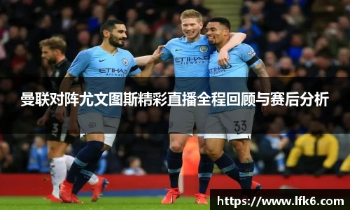 曼联对阵尤文图斯精彩直播全程回顾与赛后分析