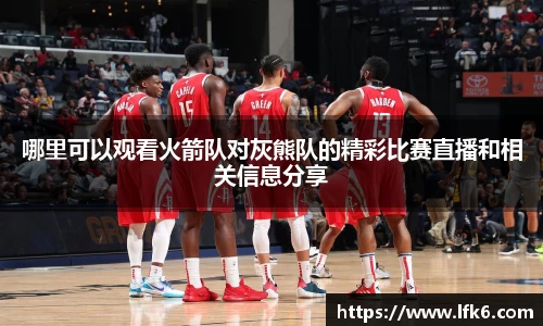 哪里可以观看火箭队对灰熊队的精彩比赛直播和相关信息分享