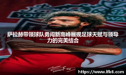 萨拉赫带领球队勇闯新高峰展现足球天赋与领导力的完美结合