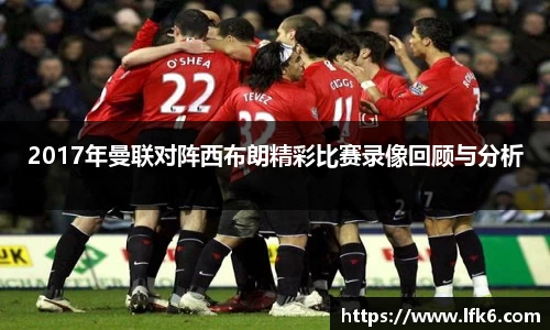 2017年曼联对阵西布朗精彩比赛录像回顾与分析