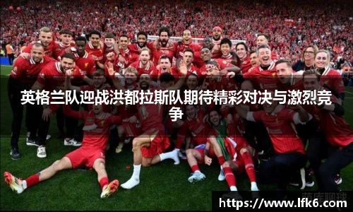 英格兰队迎战洪都拉斯队期待精彩对决与激烈竞争