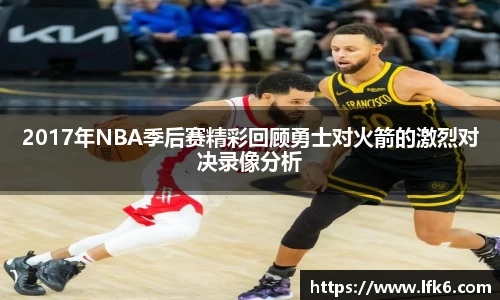 2017年NBA季后赛精彩回顾勇士对火箭的激烈对决录像分析