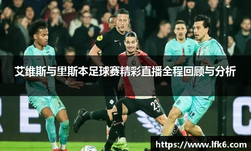 艾维斯与里斯本足球赛精彩直播全程回顾与分析