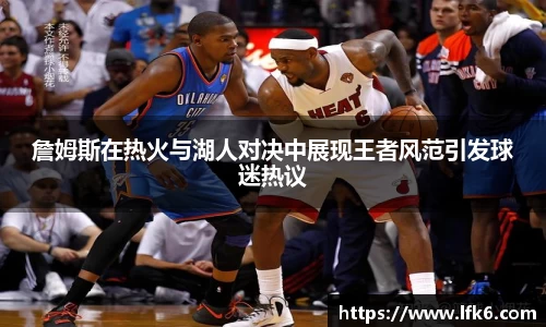 詹姆斯在热火与湖人对决中展现王者风范引发球迷热议