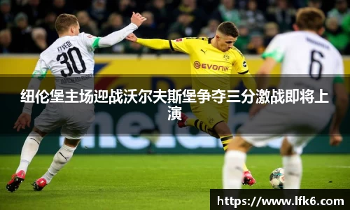 纽伦堡主场迎战沃尔夫斯堡争夺三分激战即将上演