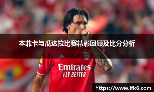 本菲卡与瓜达拉比赛精彩回顾及比分分析
