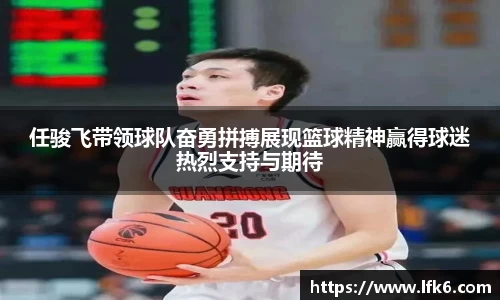 任骏飞带领球队奋勇拼搏展现篮球精神赢得球迷热烈支持与期待