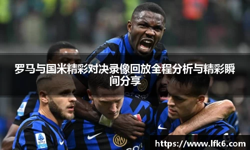罗马与国米精彩对决录像回放全程分析与精彩瞬间分享