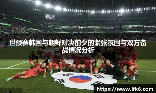 世预赛韩国与朝鲜对决前夕的紧张氛围与双方备战情况分析