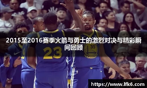 2015至2016赛季火箭与勇士的激烈对决与精彩瞬间回顾