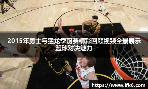2015年勇士与猛龙季前赛精彩回顾视频全景展示篮球对决魅力