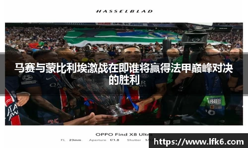 马赛与蒙比利埃激战在即谁将赢得法甲巅峰对决的胜利