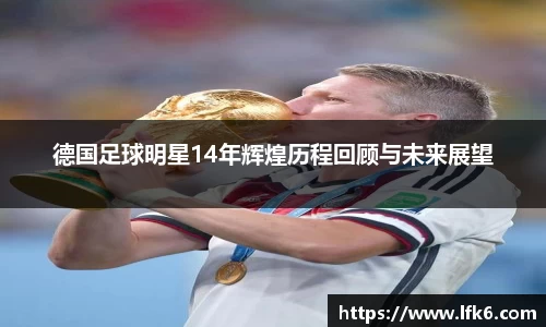 德国足球明星14年辉煌历程回顾与未来展望