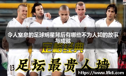 令人窒息的足球明星背后有哪些不为人知的故事与成就