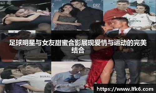 足球明星与女友甜蜜合影展现爱情与运动的完美结合