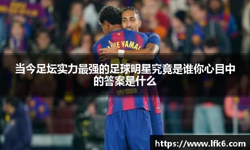 当今足坛实力最强的足球明星究竟是谁你心目中的答案是什么